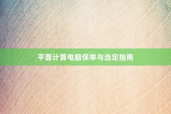 平面计算电脑保举与选定指南