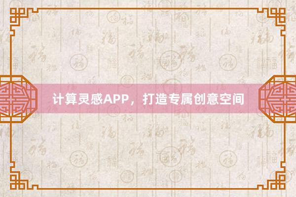 计算灵感APP，打造专属创意空间