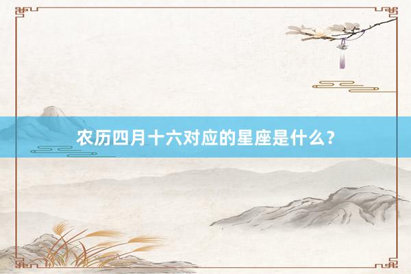 农历四月十六对应的星座是什么？