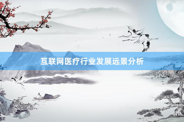 互联网医疗行业发展远景分析