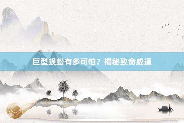 巨型蜈蚣有多可怕？揭秘致命威逼