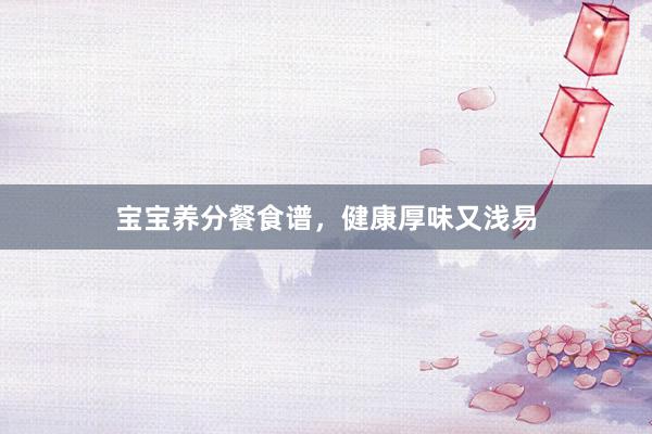 宝宝养分餐食谱，健康厚味又浅易
