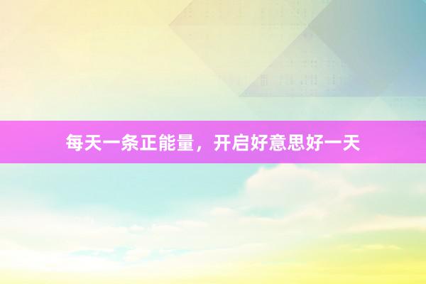 每天一条正能量，开启好意思好一天